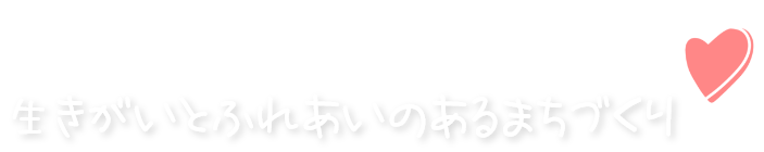 生きがいとふれあいのあるまちづくり